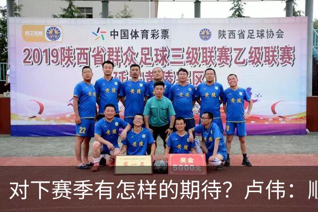 对下赛季有怎样的期待？卢伟：顺其自然 我们还有很大提升空间